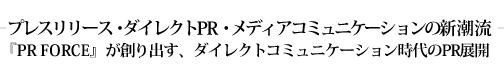 プレスリリース・ダイレクトPR・メディアコミュニケーションの新潮流『PR FORCE』が創り出す、ダイレクトコミュニケーション時代のPR展開